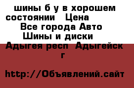 шины б/у в хорошем состоянии › Цена ­ 2 000 - Все города Авто » Шины и диски   . Адыгея респ.,Адыгейск г.